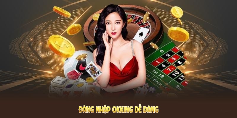 Vì sao bạn nên đăng nhập vào nhà cái OKKING